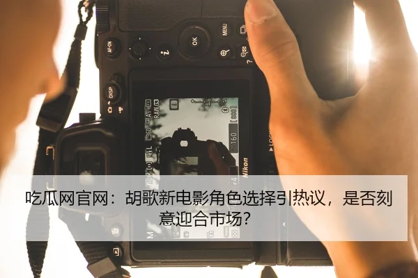 吃瓜网官网：胡歌新电影角色选择引热议，是否刻意迎合市场？
